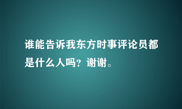 谁能告诉我东方时事评论员都是什么人吗？谢谢。