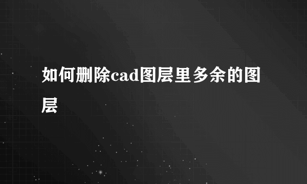 如何删除cad图层里多余的图层