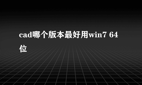 cad哪个版本最好用win7 64位