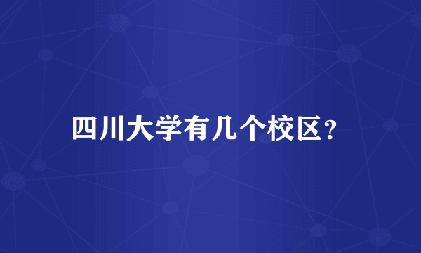 四川大学有几个校区？