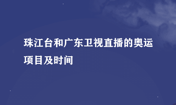 珠江台和广东卫视直播的奥运项目及时间