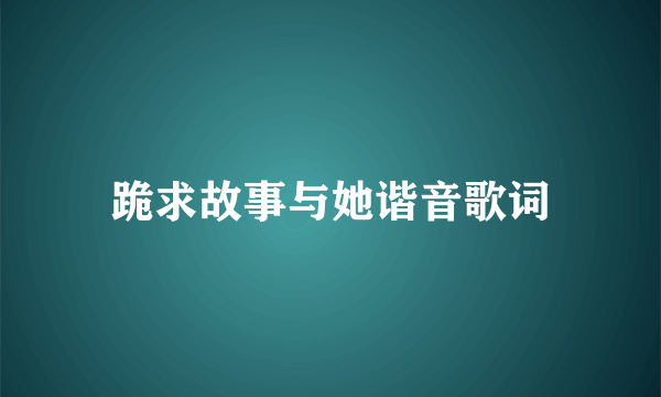 跪求故事与她谐音歌词