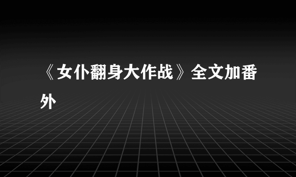 《女仆翻身大作战》全文加番外