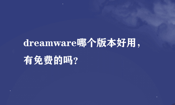 dreamware哪个版本好用，有免费的吗？