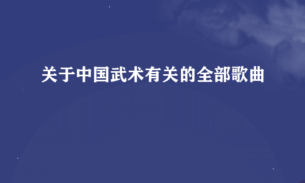 关于中国武术有关的全部歌曲