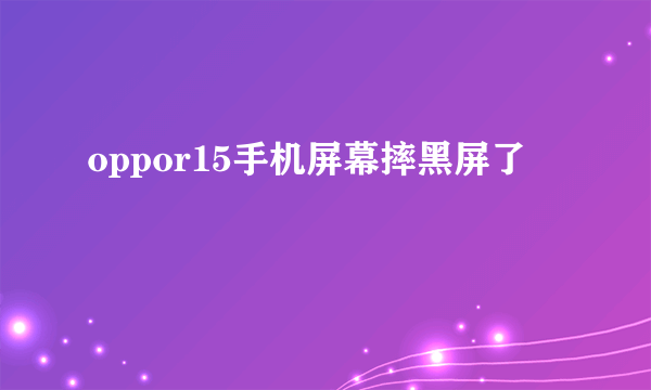 oppor15手机屏幕摔黑屏了