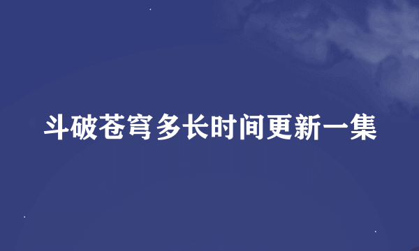 斗破苍穹多长时间更新一集