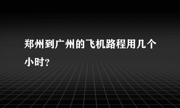 郑州到广州的飞机路程用几个小时？