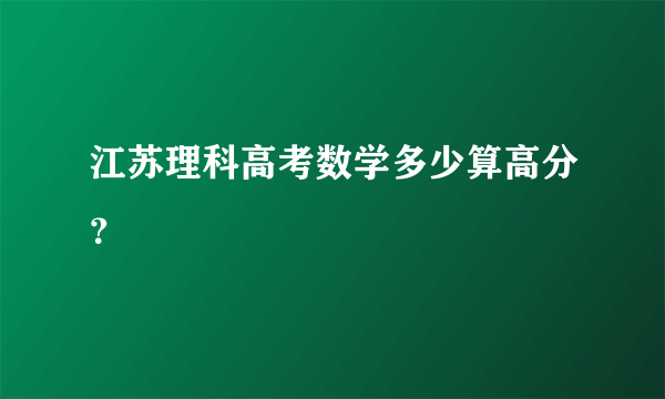 江苏理科高考数学多少算高分？