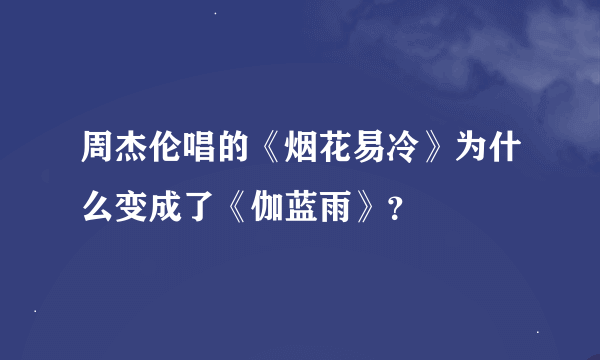 周杰伦唱的《烟花易冷》为什么变成了《伽蓝雨》？