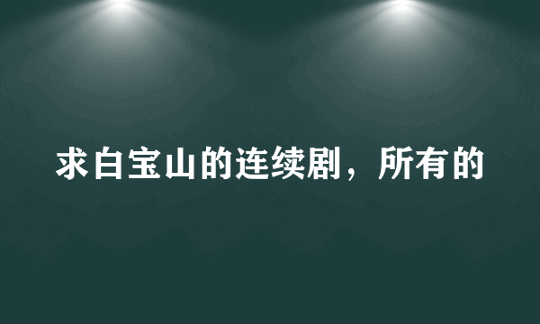 求白宝山的连续剧，所有的