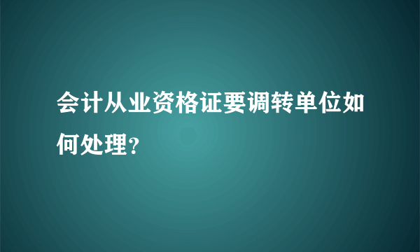 会计从业资格证要调转单位如何处理？