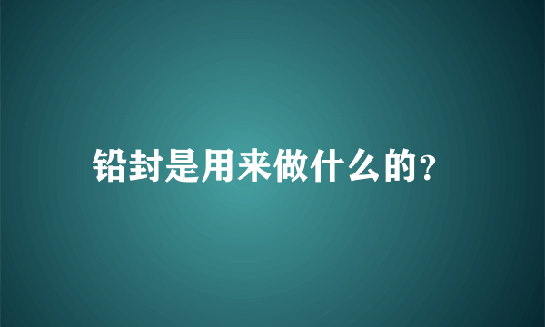 铅封是用来做什么的？