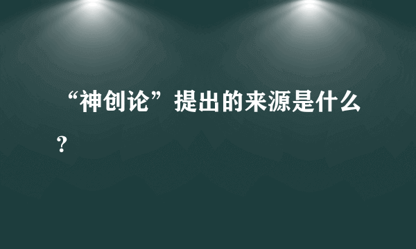 “神创论”提出的来源是什么？