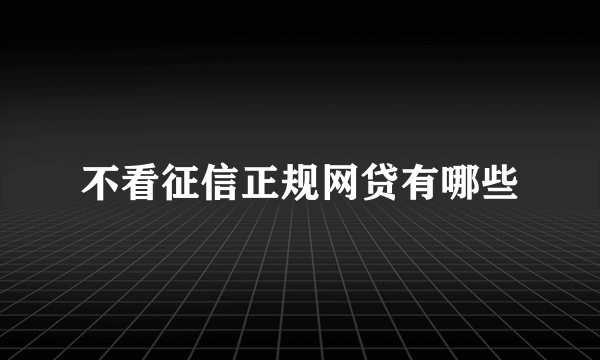 不看征信正规网贷有哪些