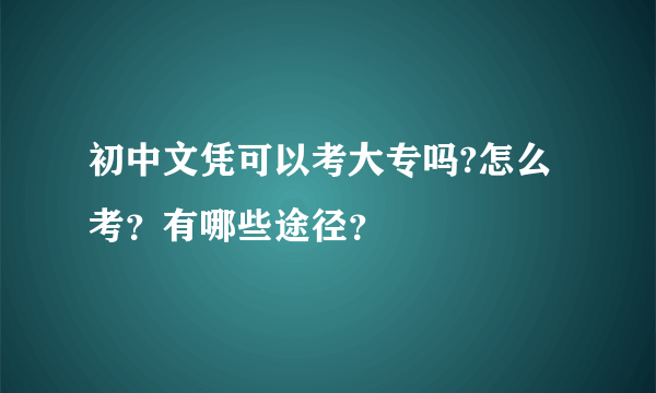 初中文凭可以考大专吗?怎么考？有哪些途径？