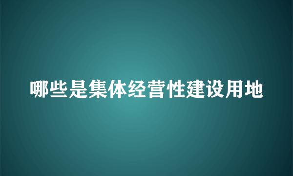 哪些是集体经营性建设用地