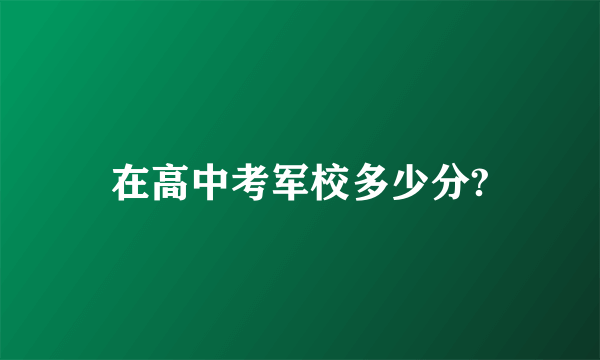 在高中考军校多少分?