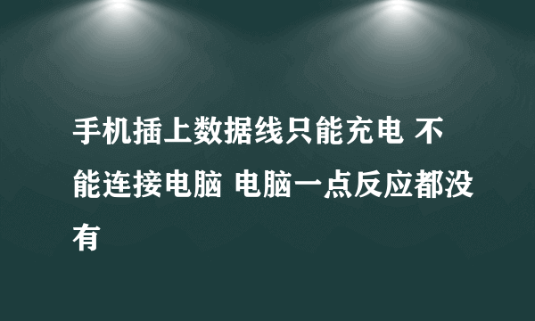 手机插上数据线只能充电 不能连接电脑 电脑一点反应都没有