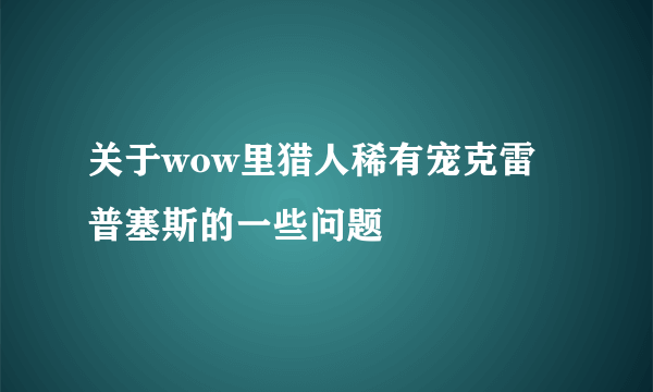 关于wow里猎人稀有宠克雷普塞斯的一些问题