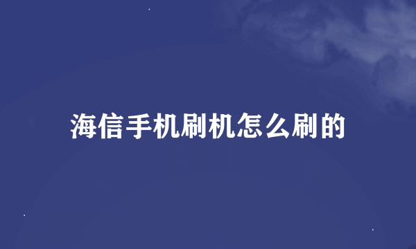 海信手机刷机怎么刷的