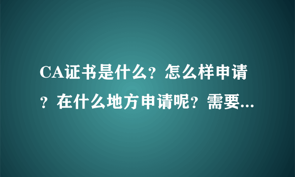 CA证书是什么？怎么样申请？在什么地方申请呢？需要多少费用？