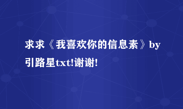 求求《我喜欢你的信息素》by引路星txt!谢谢!