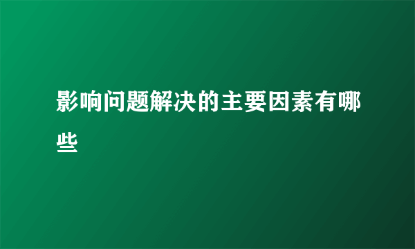 影响问题解决的主要因素有哪些