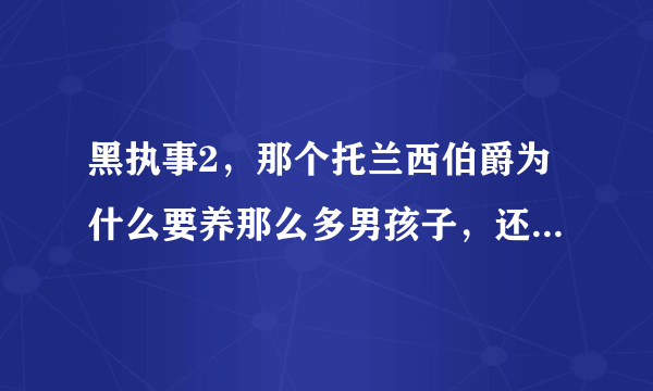 黑执事2，那个托兰西伯爵为什么要养那么多男孩子，还叫他们人偶。为什么？？？