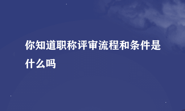 你知道职称评审流程和条件是什么吗