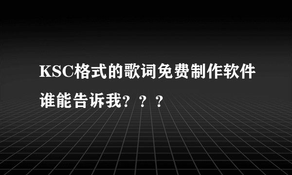 KSC格式的歌词免费制作软件谁能告诉我？？？