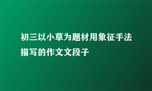 初三以小草为题材用象征手法描写的作文文段子