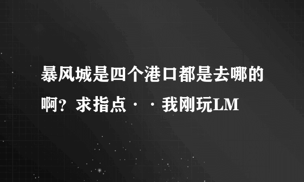 暴风城是四个港口都是去哪的啊？求指点··我刚玩LM