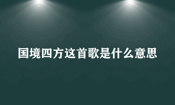 国境四方这首歌是什么意思