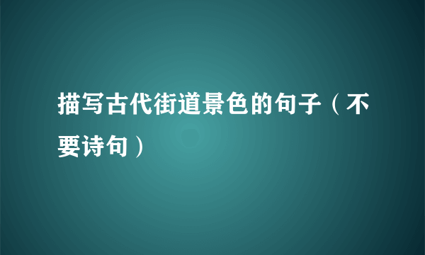 描写古代街道景色的句子（不要诗句）