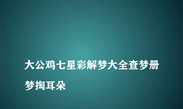 
大公鸡七星彩解梦大全查梦册梦掏耳朵

