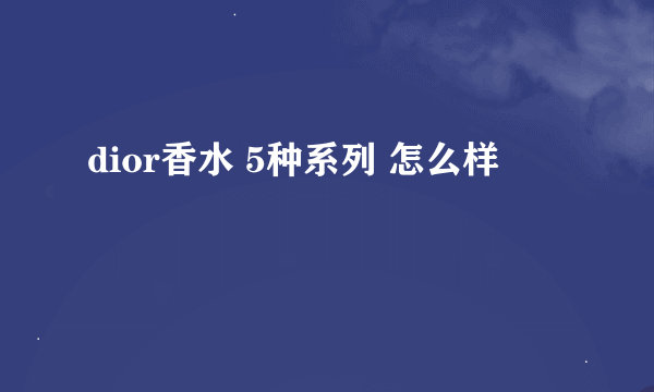 dior香水 5种系列 怎么样