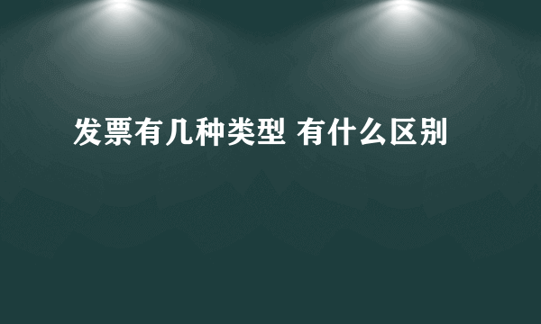 发票有几种类型 有什么区别