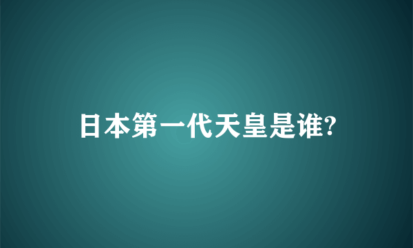 日本第一代天皇是谁?