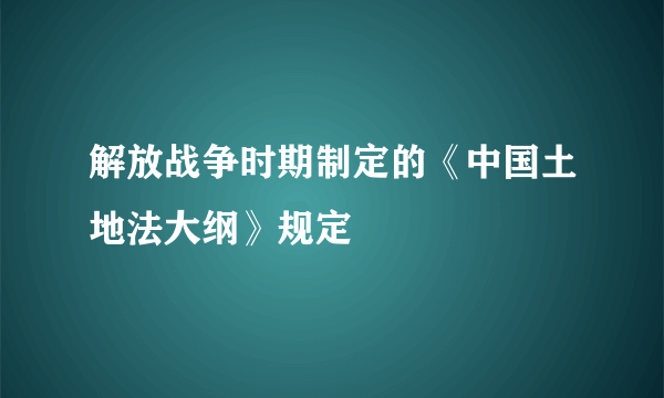 解放战争时期制定的《中国土地法大纲》规定