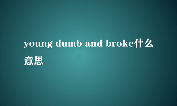 young dumb and broke什么意思