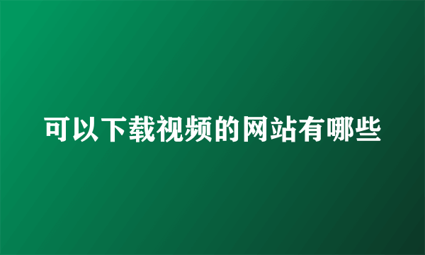 可以下载视频的网站有哪些