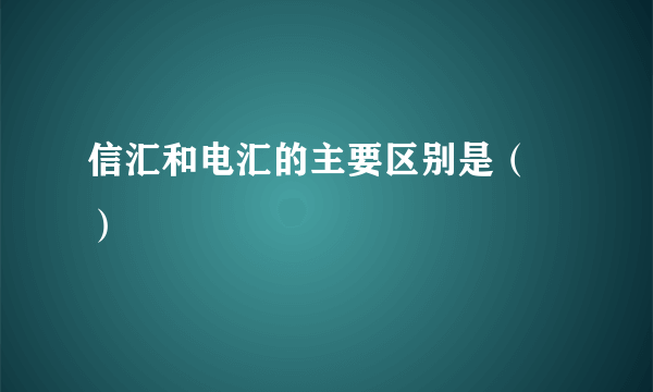 信汇和电汇的主要区别是（ ）