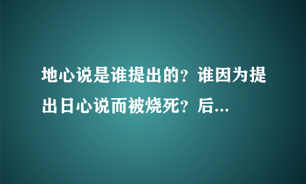 地心说是谁提出的？谁因为提出日心说而被烧死？后...