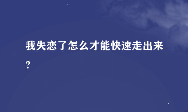 我失恋了怎么才能快速走出来？