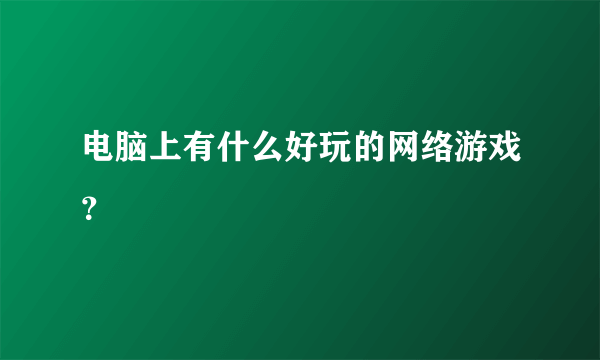 电脑上有什么好玩的网络游戏？