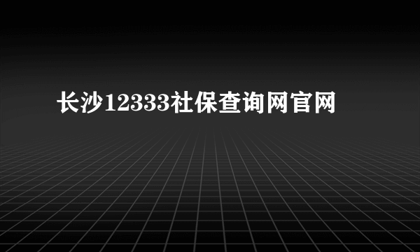 长沙12333社保查询网官网