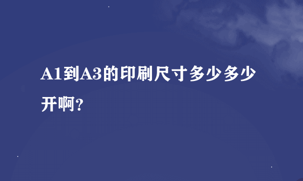 A1到A3的印刷尺寸多少多少开啊？