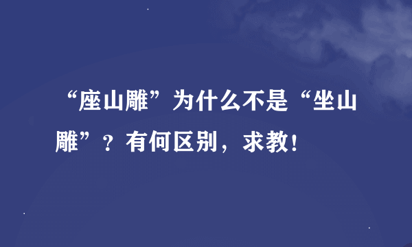 “座山雕”为什么不是“坐山雕”？有何区别，求教！