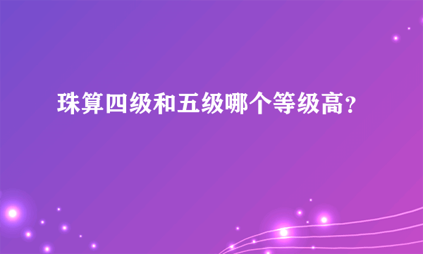 珠算四级和五级哪个等级高？